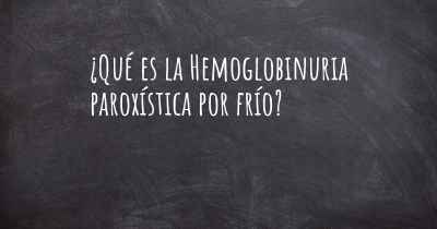 ¿Qué es la Hemoglobinuria paroxística por frío?