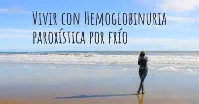 Vivir con Hemoglobinuria paroxística por frío