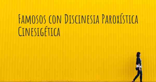 Famosos con Discinesia Paroxística Cinesigética