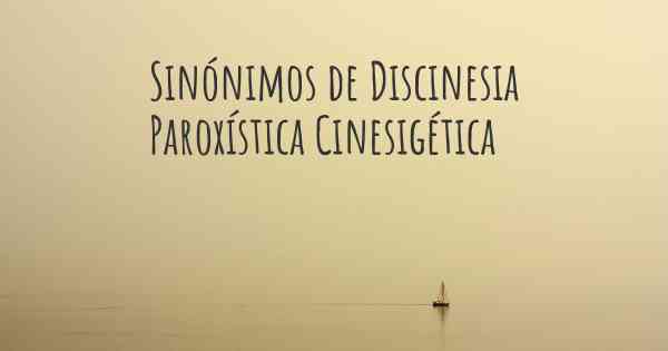 Sinónimos de Discinesia Paroxística Cinesigética