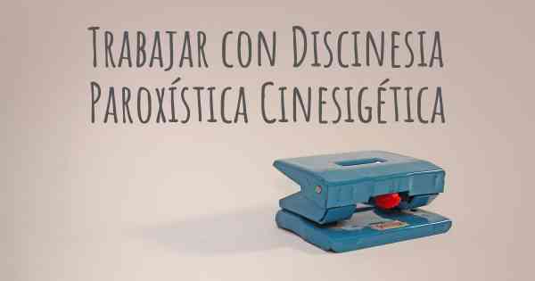 Trabajar con Discinesia Paroxística Cinesigética