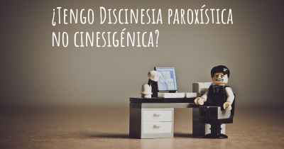 ¿Tengo Discinesia paroxística no cinesigénica?