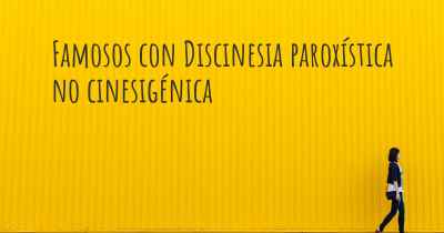 Famosos con Discinesia paroxística no cinesigénica