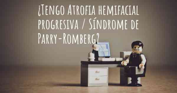 ¿Tengo Atrofia hemifacial progresiva / Síndrome de Parry-Romberg?