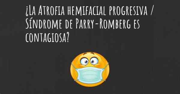 ¿La Atrofia hemifacial progresiva / Síndrome de Parry-Romberg es contagiosa?