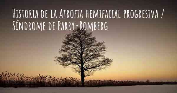 Historia de la Atrofia hemifacial progresiva / Síndrome de Parry-Romberg
