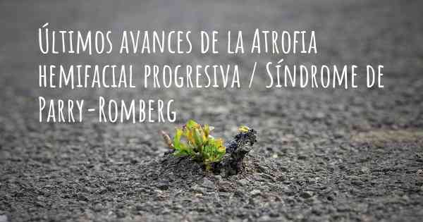 Últimos avances de la Atrofia hemifacial progresiva / Síndrome de Parry-Romberg