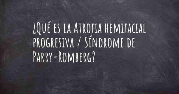 ¿Qué es la Atrofia hemifacial progresiva / Síndrome de Parry-Romberg?