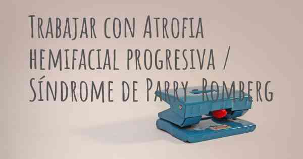 Trabajar con Atrofia hemifacial progresiva / Síndrome de Parry-Romberg