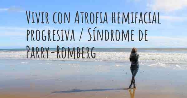 Vivir con Atrofia hemifacial progresiva / Síndrome de Parry-Romberg