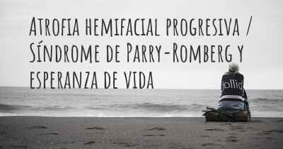 Atrofia hemifacial progresiva / Síndrome de Parry-Romberg y esperanza de vida