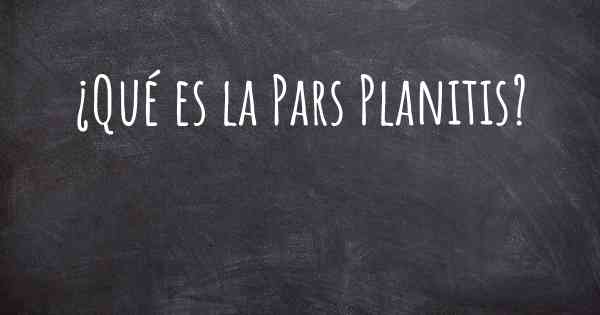 ¿Qué es la Pars Planitis?