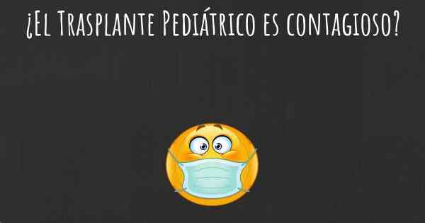 ¿El Trasplante Pediátrico es contagioso?