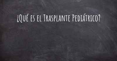 ¿Qué es el Trasplante Pediátrico?