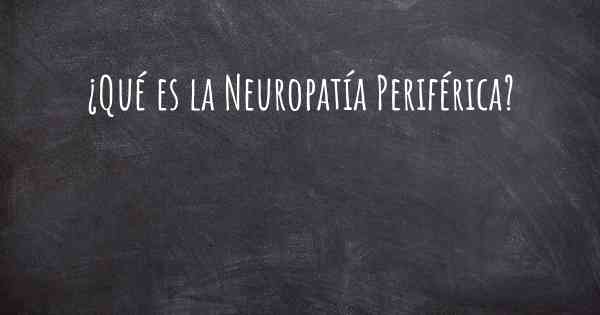 ¿Qué es la Neuropatía Periférica?