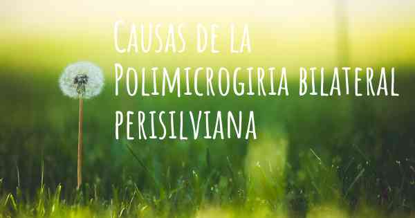 Causas de la Polimicrogiria bilateral perisilviana