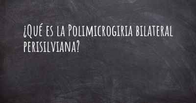 ¿Qué es la Polimicrogiria bilateral perisilviana?