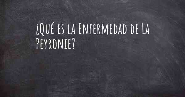 ¿Qué es la Enfermedad de La Peyronie?