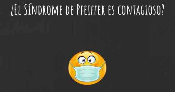 ¿El Síndrome de Pfeiffer es contagioso?