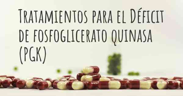 Tratamientos para el Déficit de fosfoglicerato quinasa (PGK)