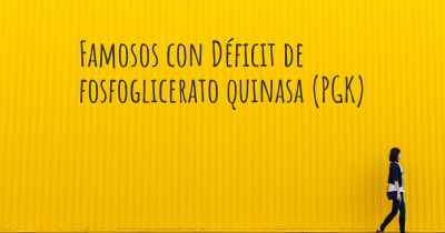 Famosos con Déficit de fosfoglicerato quinasa (PGK)