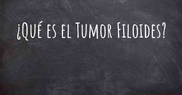 ¿Qué es el Tumor Filoides?