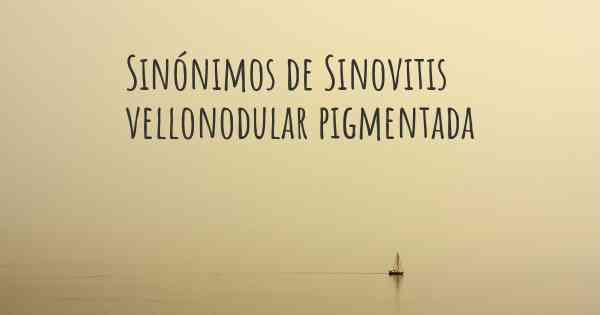 Sinónimos de Sinovitis vellonodular pigmentada