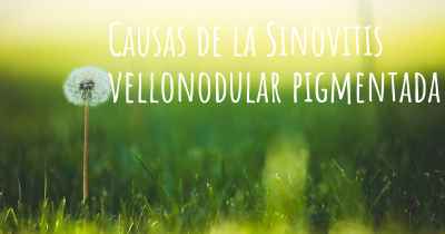 Causas de la Sinovitis vellonodular pigmentada