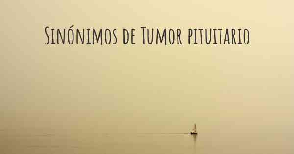 Sinónimos de Tumor pituitario