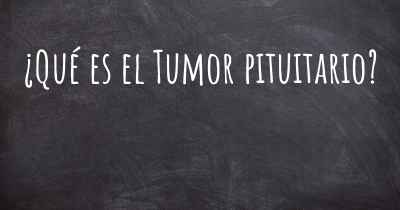 ¿Qué es el Tumor pituitario?