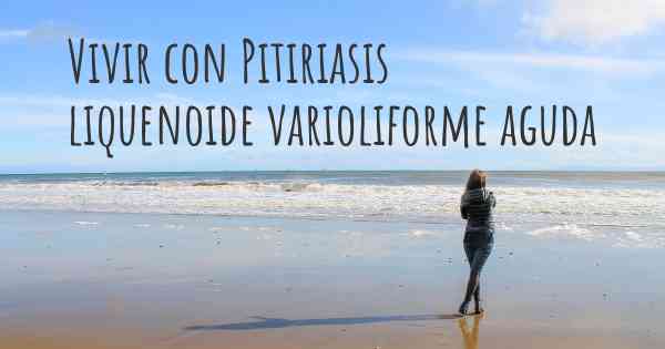 Vivir con Pitiriasis liquenoide varioliforme aguda