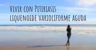 Vivir con Pitiriasis liquenoide varioliforme aguda