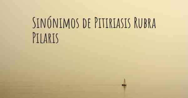 Sinónimos de Pitiriasis Rubra Pilaris