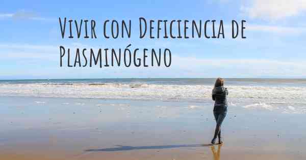 Vivir con Deficiencia de Plasminógeno