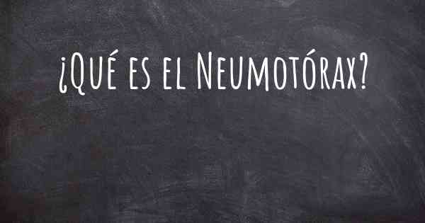 ¿Qué es el Neumotórax?