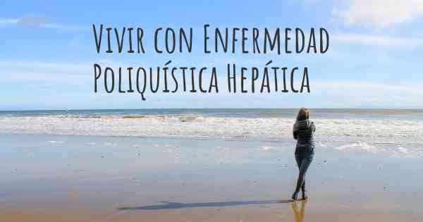 Vivir con Enfermedad Poliquística Hepática