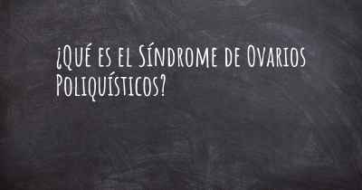 ¿Qué es el Síndrome de Ovarios Poliquísticos?