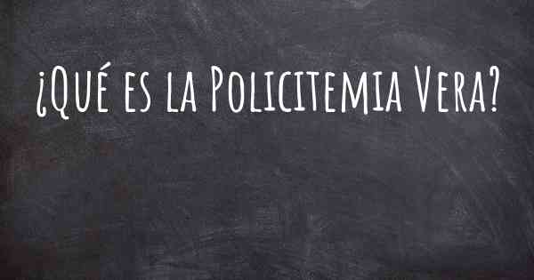 ¿Qué es la Policitemia Vera?