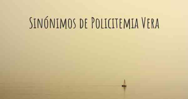 Sinónimos de Policitemia Vera