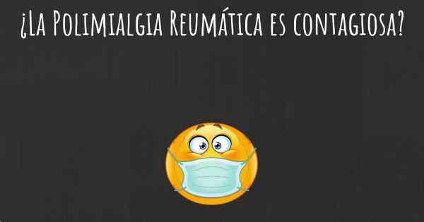 ¿La Polimialgia Reumática es contagiosa?