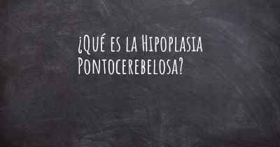 ¿Qué es la Hipoplasia Pontocerebelosa?