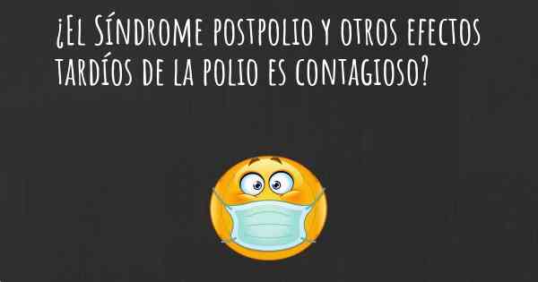 ¿El Síndrome postpolio y otros efectos tardíos de la polio es contagioso?