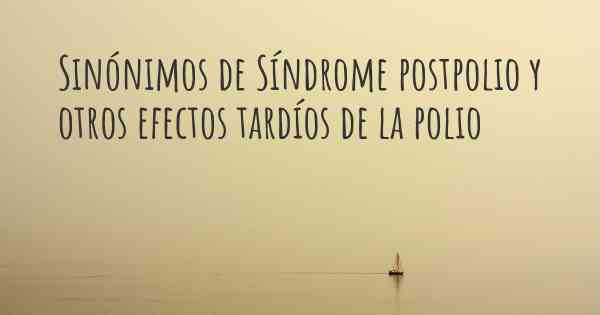 Sinónimos de Síndrome postpolio y otros efectos tardíos de la polio