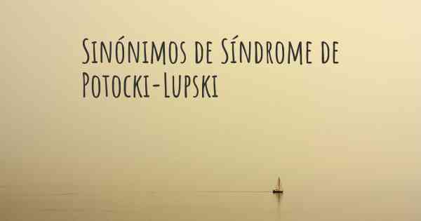 Sinónimos de Síndrome de Potocki-Lupski