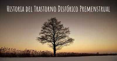 Historia del Trastorno Disfórico Premenstrual