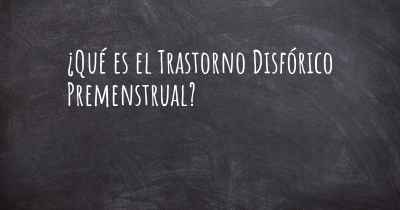 ¿Qué es el Trastorno Disfórico Premenstrual?