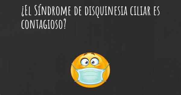 ¿El Síndrome de disquinesia ciliar es contagioso?