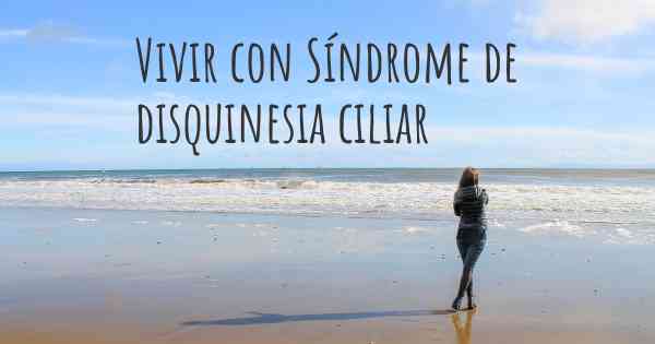 Vivir con Síndrome de disquinesia ciliar