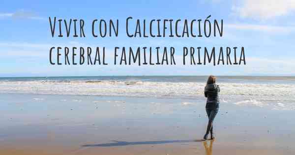 Vivir con Calcificación cerebral familiar primaria