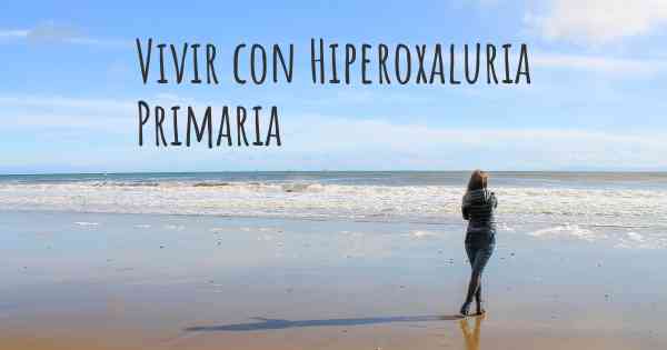 Vivir con Hiperoxaluria Primaria